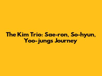 The Kim Trio: Sae-ron, So-hyun, Yoo-jung's Journey