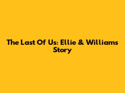 The Last Of Us: Ellie & William's Story