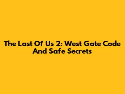 The Last Of Us 2: West Gate Code And Safe Secrets