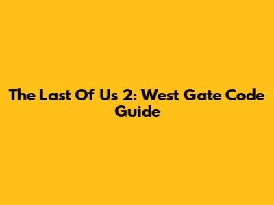 The Last Of Us 2: West Gate Code Guide
