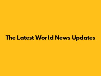 The Latest World News Updates