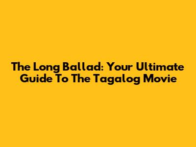 The Long Ballad: Your Ultimate Guide To The Tagalog Movie
