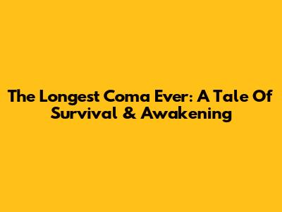 The Longest Coma Ever: A Tale Of Survival & Awakening
