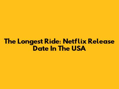 The Longest Ride: Netflix Release Date In The USA