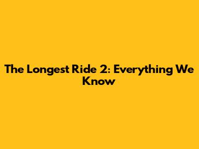 The Longest Ride 2: Everything We Know