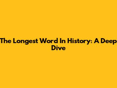 The Longest Word In History: A Deep Dive