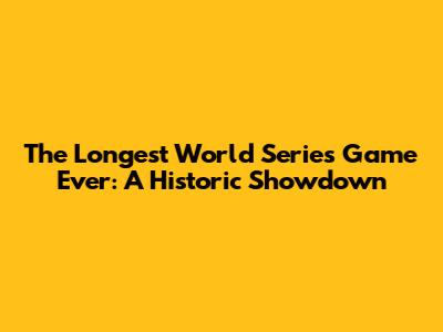 The Longest World Series Game Ever: A Historic Showdown