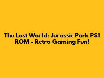 The Lost World: Jurassic Park PS1 ROM - Retro Gaming Fun!