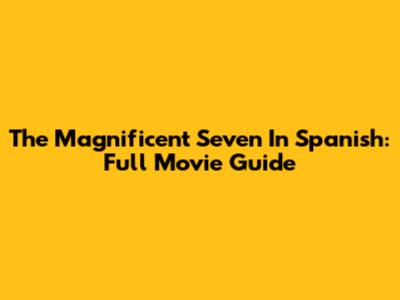 The Magnificent Seven In Spanish: Full Movie Guide