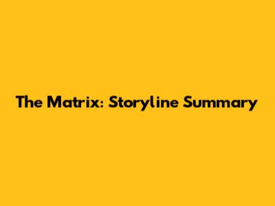 The Matrix: Storyline Summary