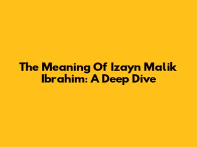 The Meaning Of Izayn Malik Ibrahim: A Deep Dive