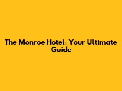 The Monroe Hotel: Your Ultimate Guide