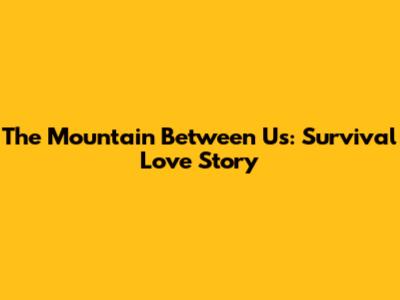 The Mountain Between Us: Survival Love Story