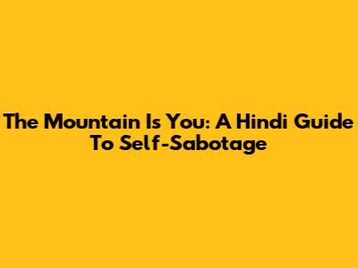 The Mountain Is You: A Hindi Guide To Self-Sabotage