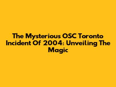 The Mysterious OSC Toronto Incident Of 2004: Unveiling The Magic