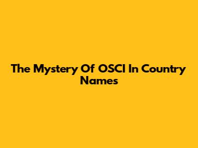 The Mystery Of 'OSCI' In Country Names