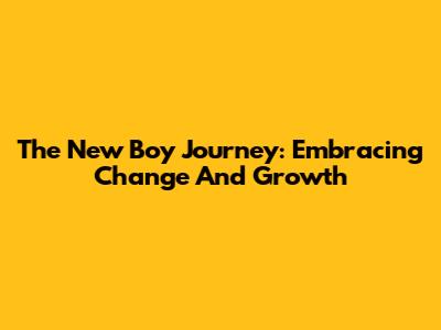 The New Boy Journey: Embracing Change And Growth