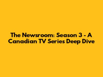 The Newsroom: Season 3 - A Canadian TV Series Deep Dive