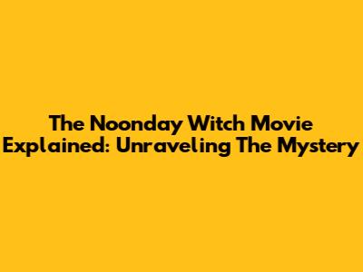 The Noonday Witch Movie Explained: Unraveling The Mystery