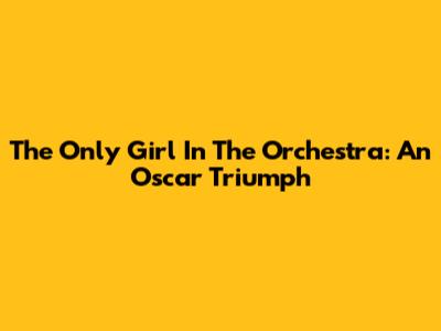 The Only Girl In The Orchestra: An Oscar Triumph