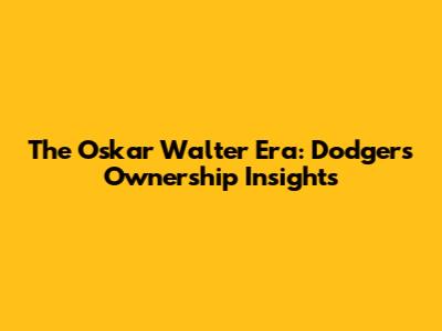 The Oskar Walter Era: Dodgers Ownership Insights