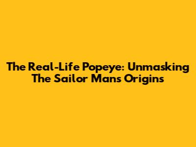 The Real-Life Popeye: Unmasking The Sailor Man's Origins