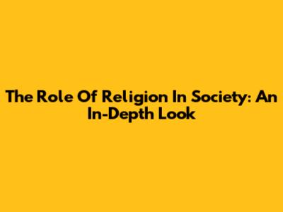 The Role Of Religion In Society: An In-Depth Look