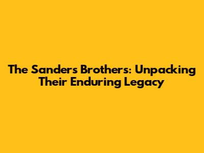 The Sanders Brothers: Unpacking Their Enduring Legacy