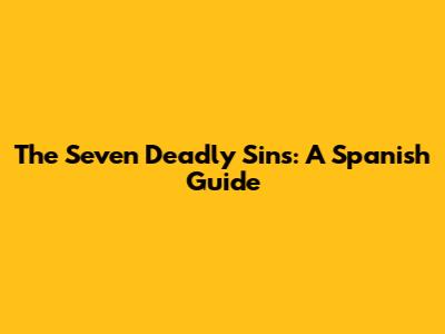 The Seven Deadly Sins: A Spanish Guide
