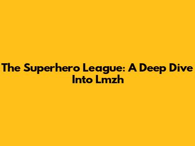The Superhero League: A Deep Dive Into Lmzh