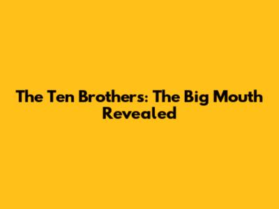 The Ten Brothers: The Big Mouth Revealed