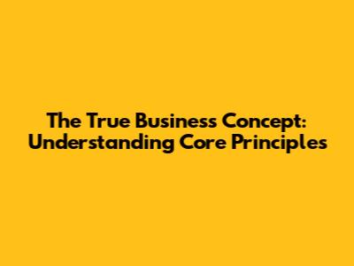 The True Business Concept: Understanding Core Principles