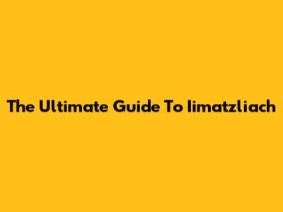 The Ultimate Guide To Iimatzliach