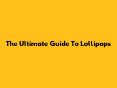 The Ultimate Guide To Lollipops