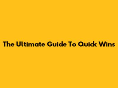 The Ultimate Guide To Quick Wins