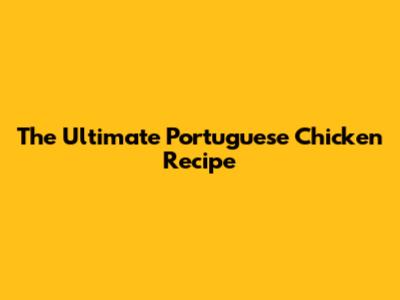 The Ultimate Portuguese Chicken Recipe