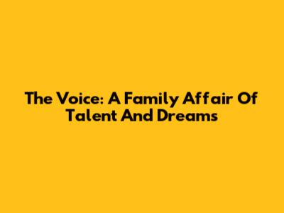 The Voice: A Family Affair Of Talent And Dreams
