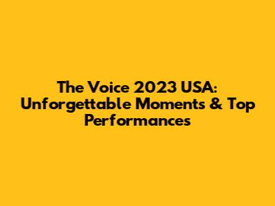 The Voice 2023 USA: Unforgettable Moments & Top Performances