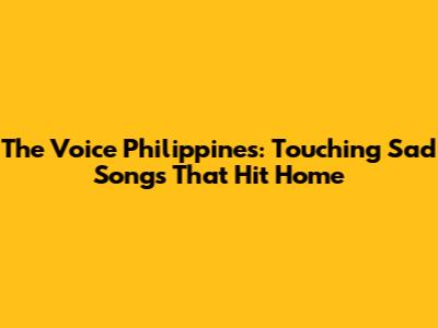 The Voice Philippines: Touching Sad Songs That Hit Home