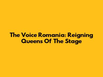 The Voice Romania: Reigning Queens Of The Stage