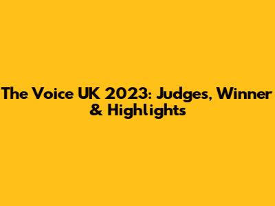 The Voice UK 2023: Judges, Winner & Highlights