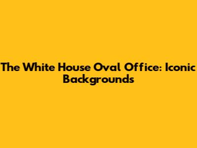 The White House Oval Office: Iconic Backgrounds