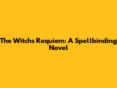 The Witch's Requiem: A Spellbinding Novel