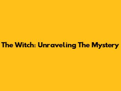 The Witch: Unraveling The Mystery