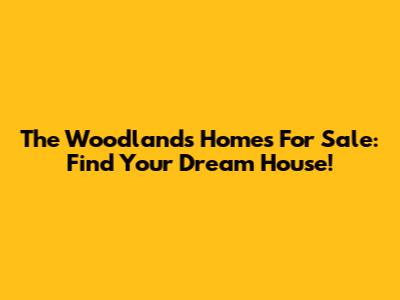 The Woodlands Homes For Sale: Find Your Dream House!