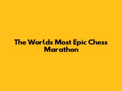 The World's Most Epic Chess Marathon
