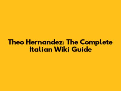 Theo Hernandez: The Complete Italian Wiki Guide