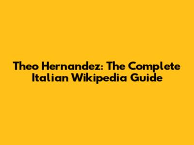 Theo Hernandez: The Complete Italian Wikipedia Guide