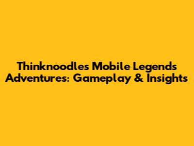 Thinknoodles' Mobile Legends Adventures: Gameplay & Insights
