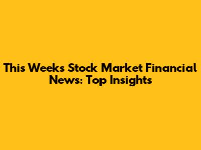 This Week's Stock Market Financial News: Top Insights